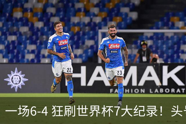 一场6-4 狂刷世界杯7大纪录！头号赢家诞生：可谓一箭四雕