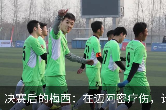 决赛后的梅西：在迈阿密疗伤，计划回乡探亲，国家队未来仍是悬念