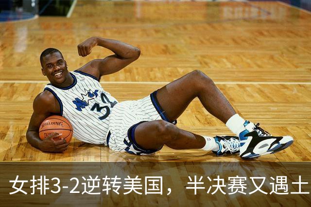 女排3-2逆转美国，半决赛又遇土耳其！3项利好在手，复仇机会来了