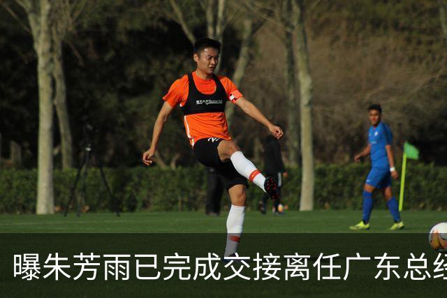 曝朱芳雨已完成交接离任广东总经理，上赛季战绩不佳引重建？