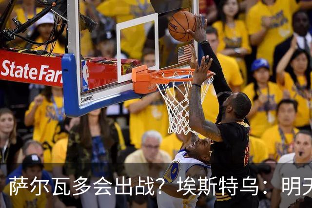 萨尔瓦多会出战？埃斯特乌：明天比赛就知道哪些球员能出场了