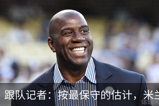 跟队记者：按最保守的估计，米兰今年夏天卖人能超过1亿欧元