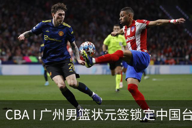 CBA I 广州男篮状元签锁定中国台湾球员宋昕㵆